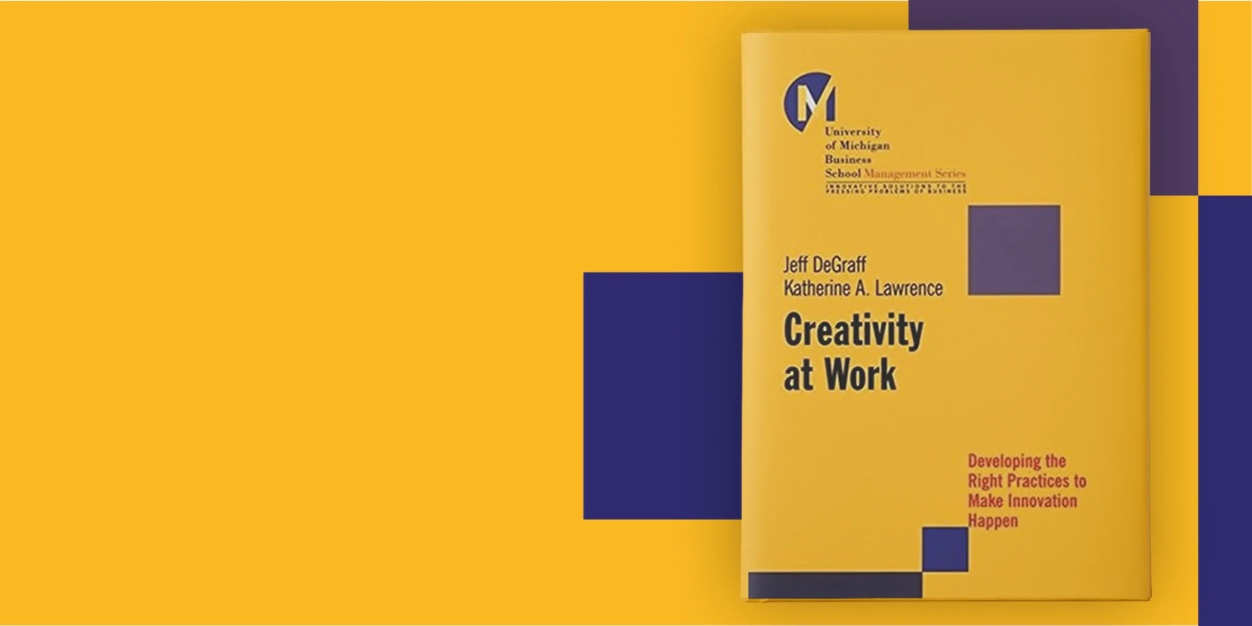 Hero image for book webpage for Creativity at Work: Developing the Right Practices to Make Innovation Happen by Jeff DeGraff